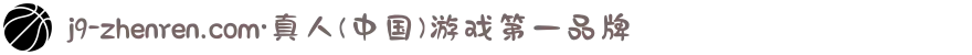 j9-zhenren.com·真人(中国)游戏第一品牌